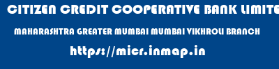 CITIZEN CREDIT COOPERATIVE BANK LIMITED  MAHARASHTRA GREATER MUMBAI MUMBAI VIKHROLI BRANCH  micr code